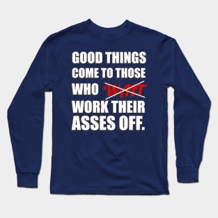 Good Things Come To Those Who Work Their Asses Off Funny Motivational T-Shirt Long Sleeve T-Shirt